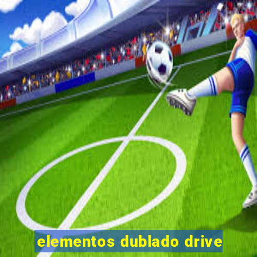 elementos dublado drive